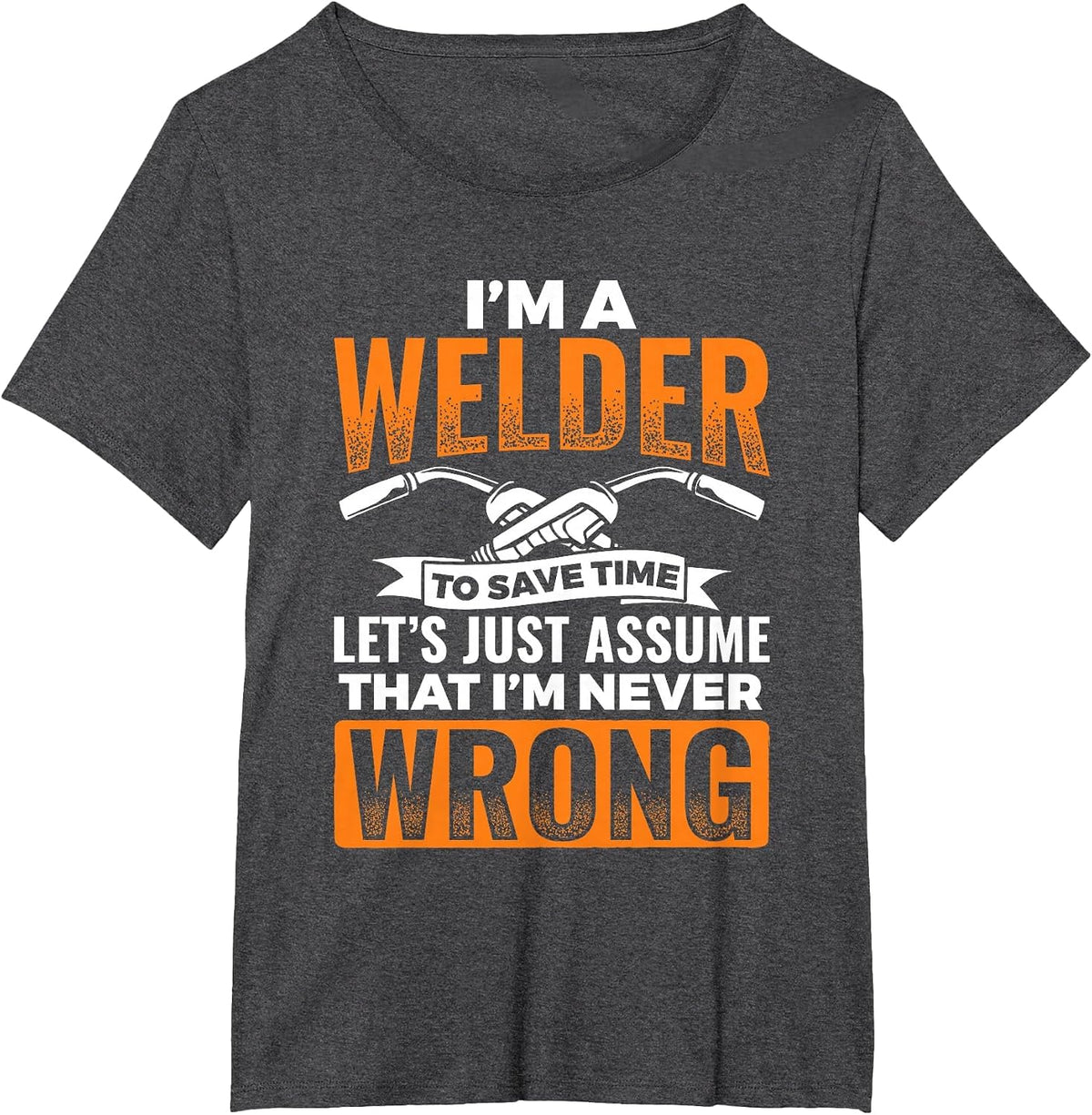 I'm A Welder to Save Time I'm Always Right Welding T-Shirt - Dark Heather Grey