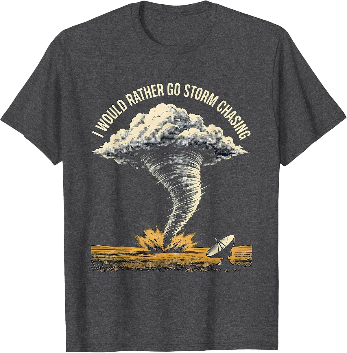 I Would Rather Go Storm Chasing Funny Tornado Chaser T-Shirt - Dark Heather Grey