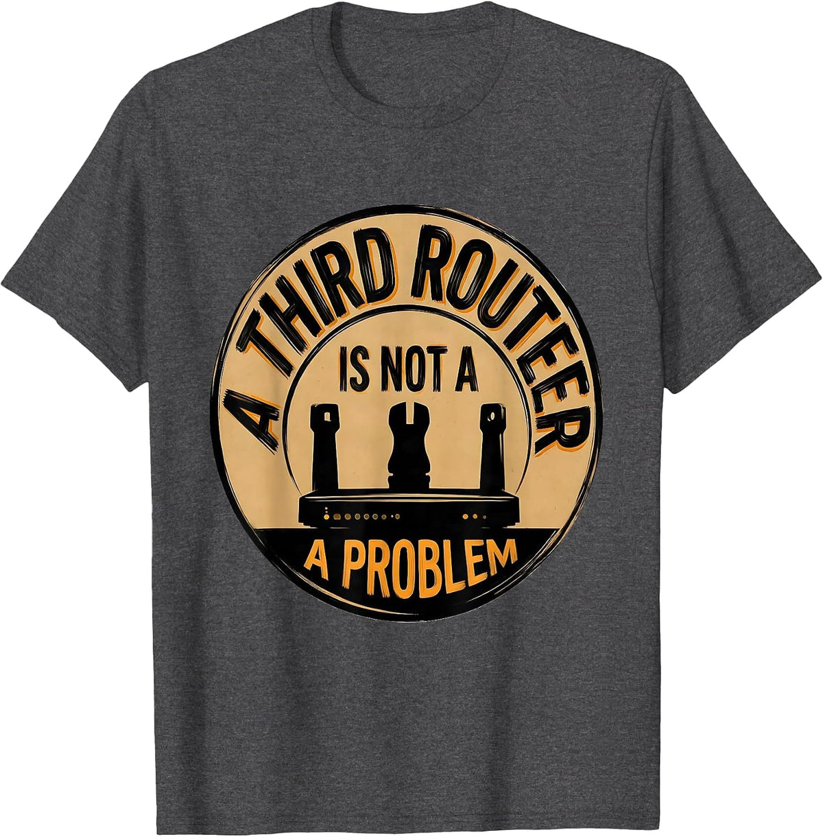 A Third Router Is Not A Problem Funny Woodworker Carpenter T-Shirt - Dark Heather Grey