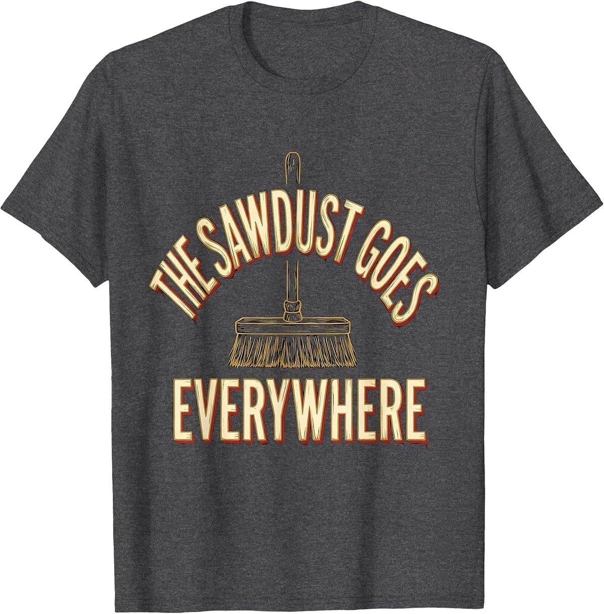 Men's The Sawdust Goes Everywhere Funny Carpenter Woodworker Gift T-Shirt - Dark Heather Grey