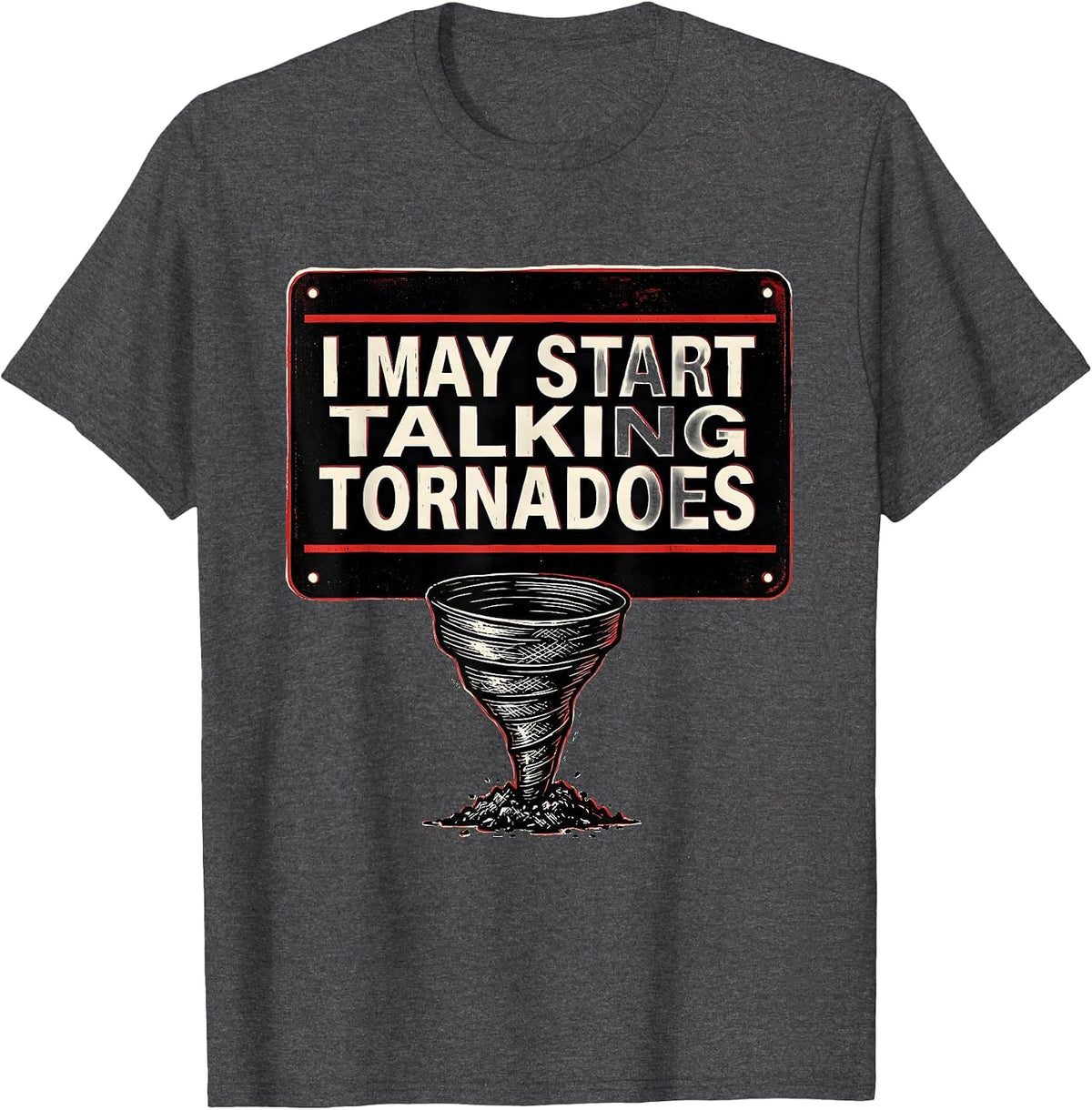 I May Start Talking Tornadoes Funny Storm Chaser Meteorology T-Shirt - Dark Heather Grey