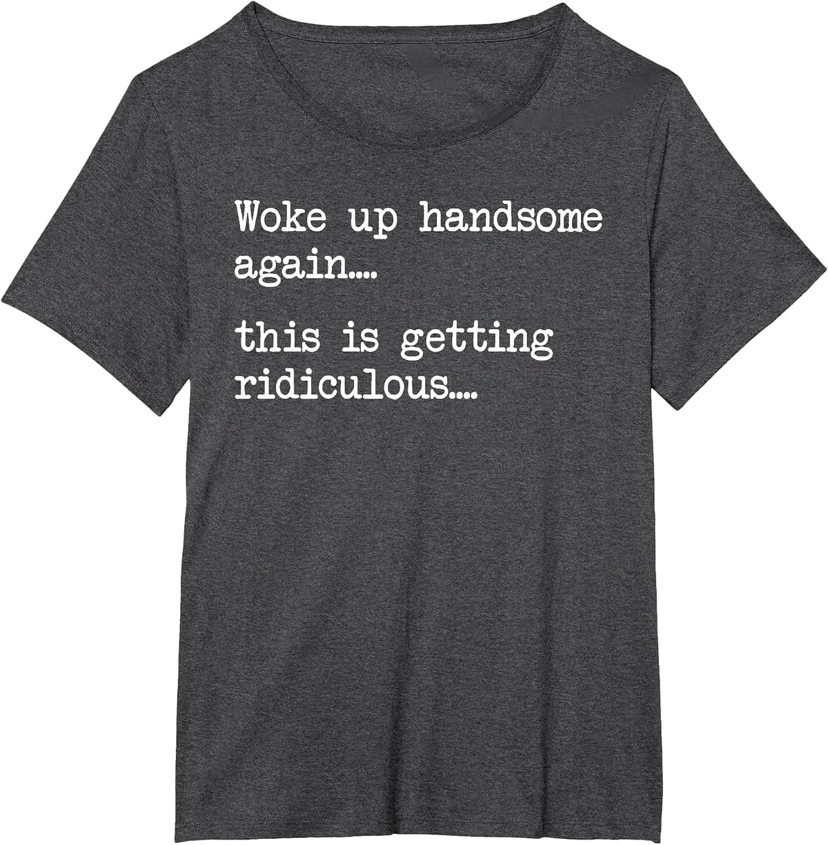 Funny Woke Up Handsome Again This is Getting Ridiculous T-Shirt - Dark Heather Grey