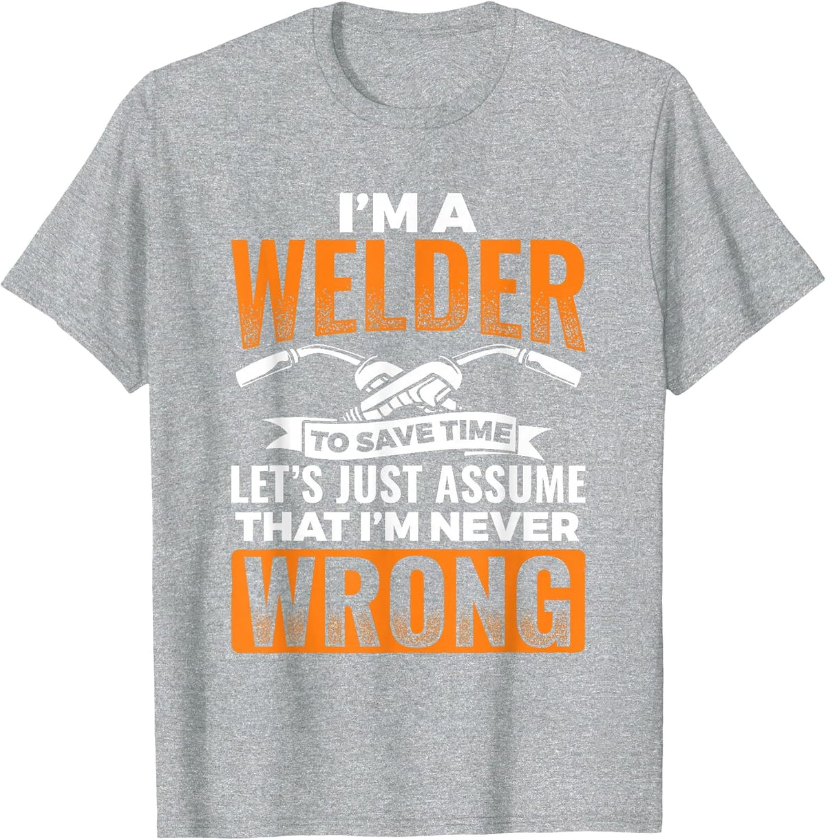 I'm A Welder to Save Time I'm Always Right Welding T-Shirt - Heather Grey