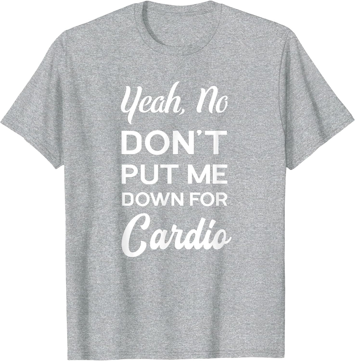 Yeah No Dont Put Me Down for Cardio Funny Workout Gym T-Shirt - Heather Grey