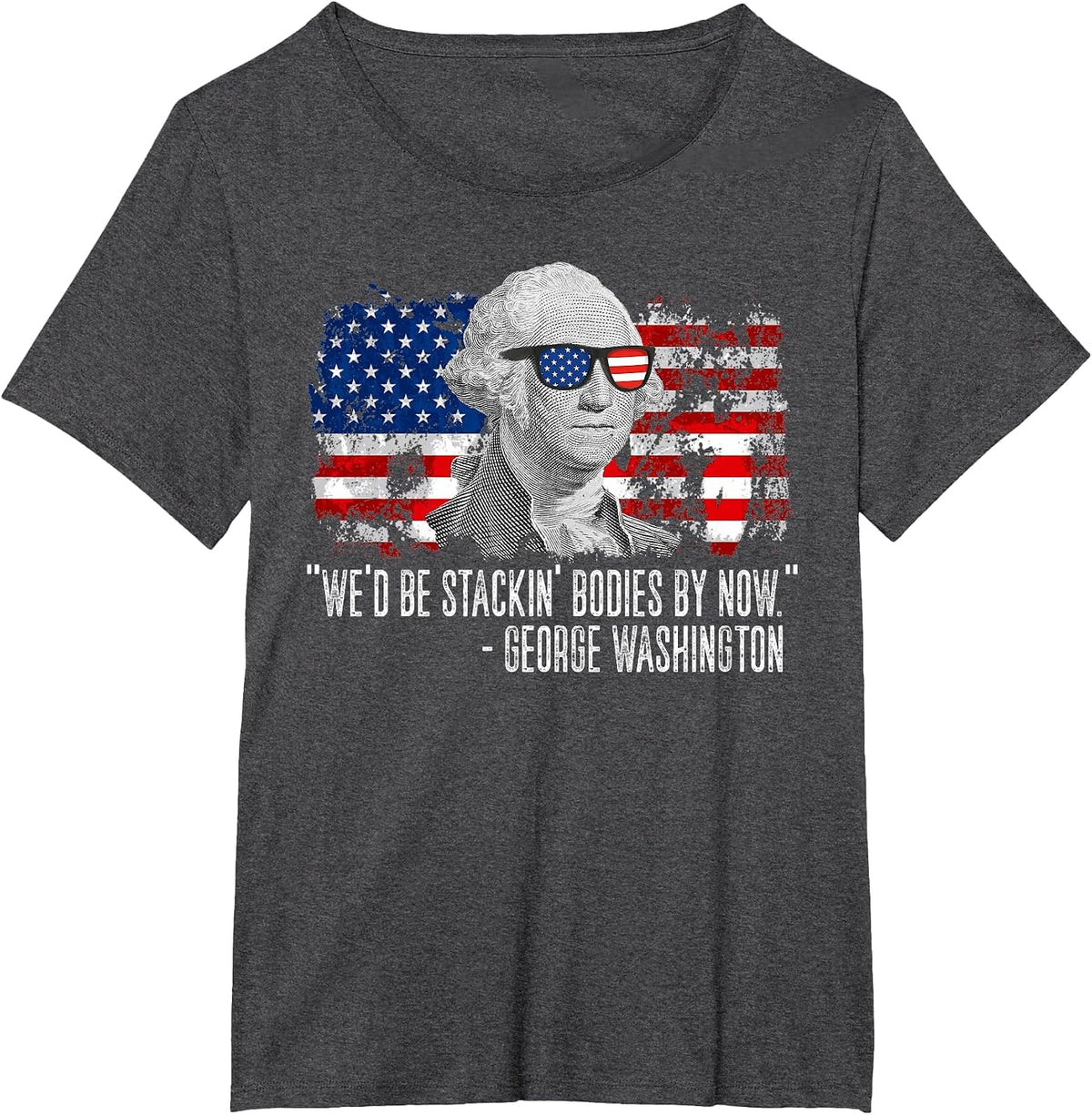 We'd Be Stackin' Bodies By Now George Washington T-Shirt - Dark Heather Grey