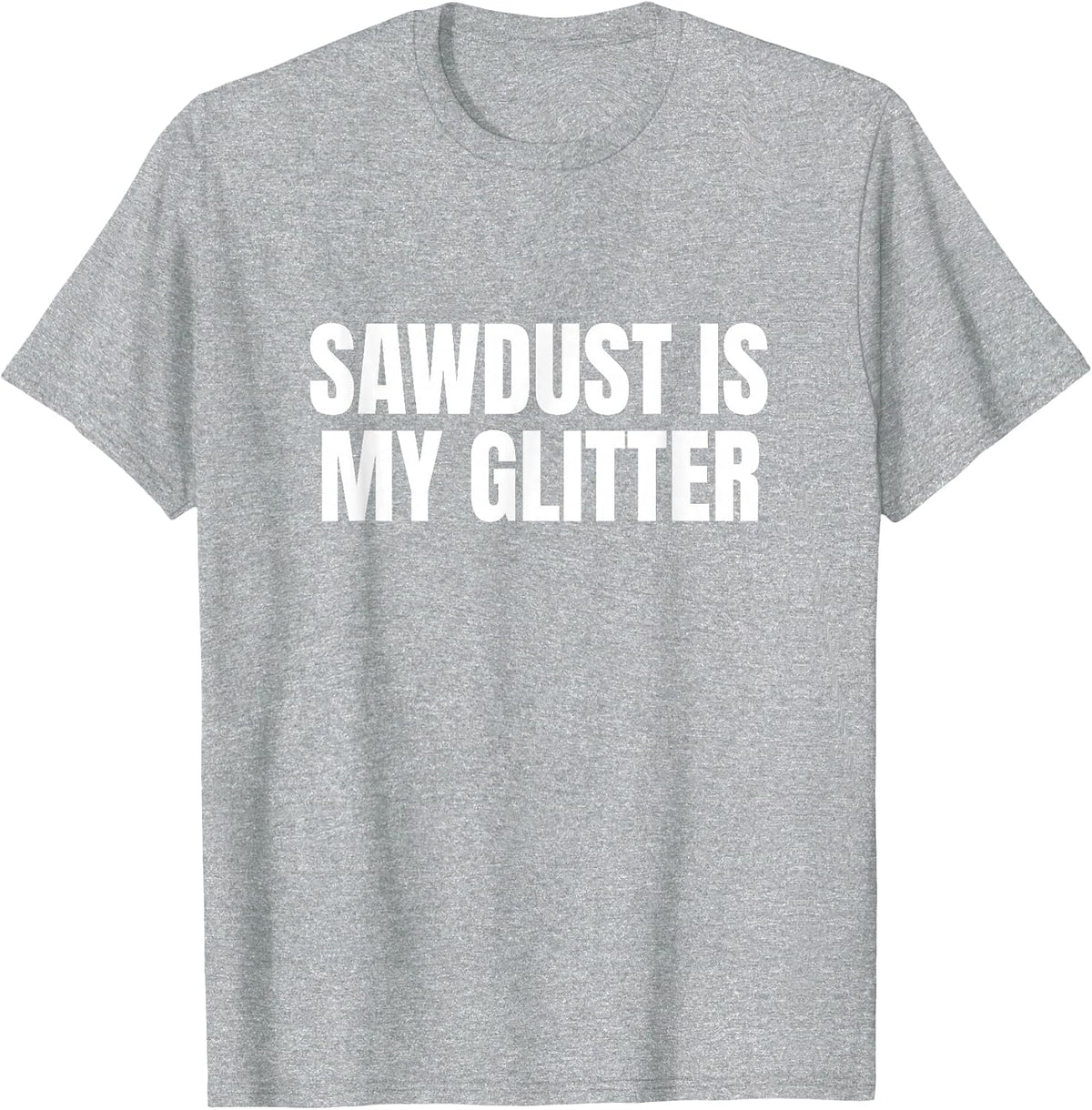 Sawdust is My Glitter Funny T-Shirt - Heather Grey
