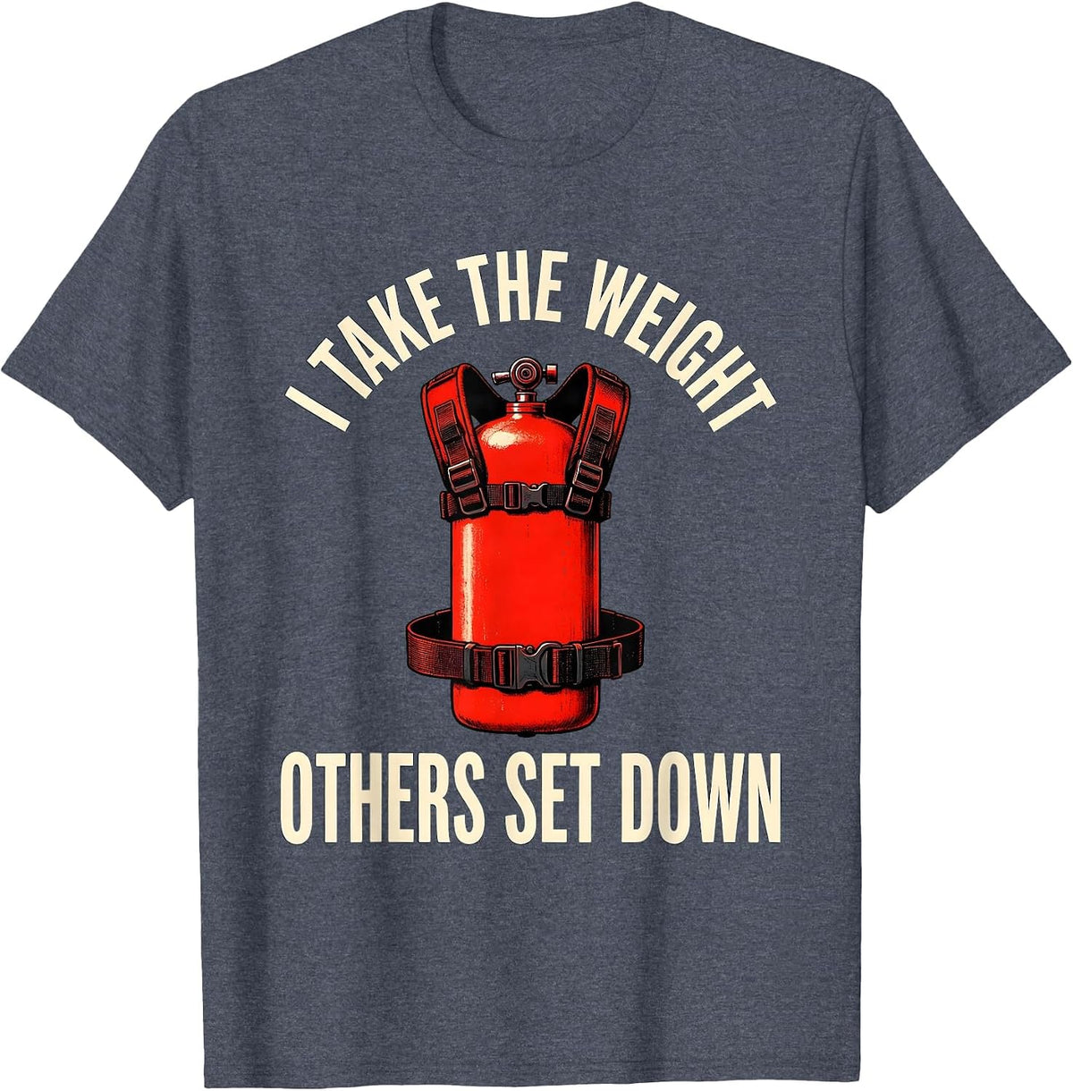 I Take The Weight Others Set Down Funny Firefighter T-Shirt - Heather Blue