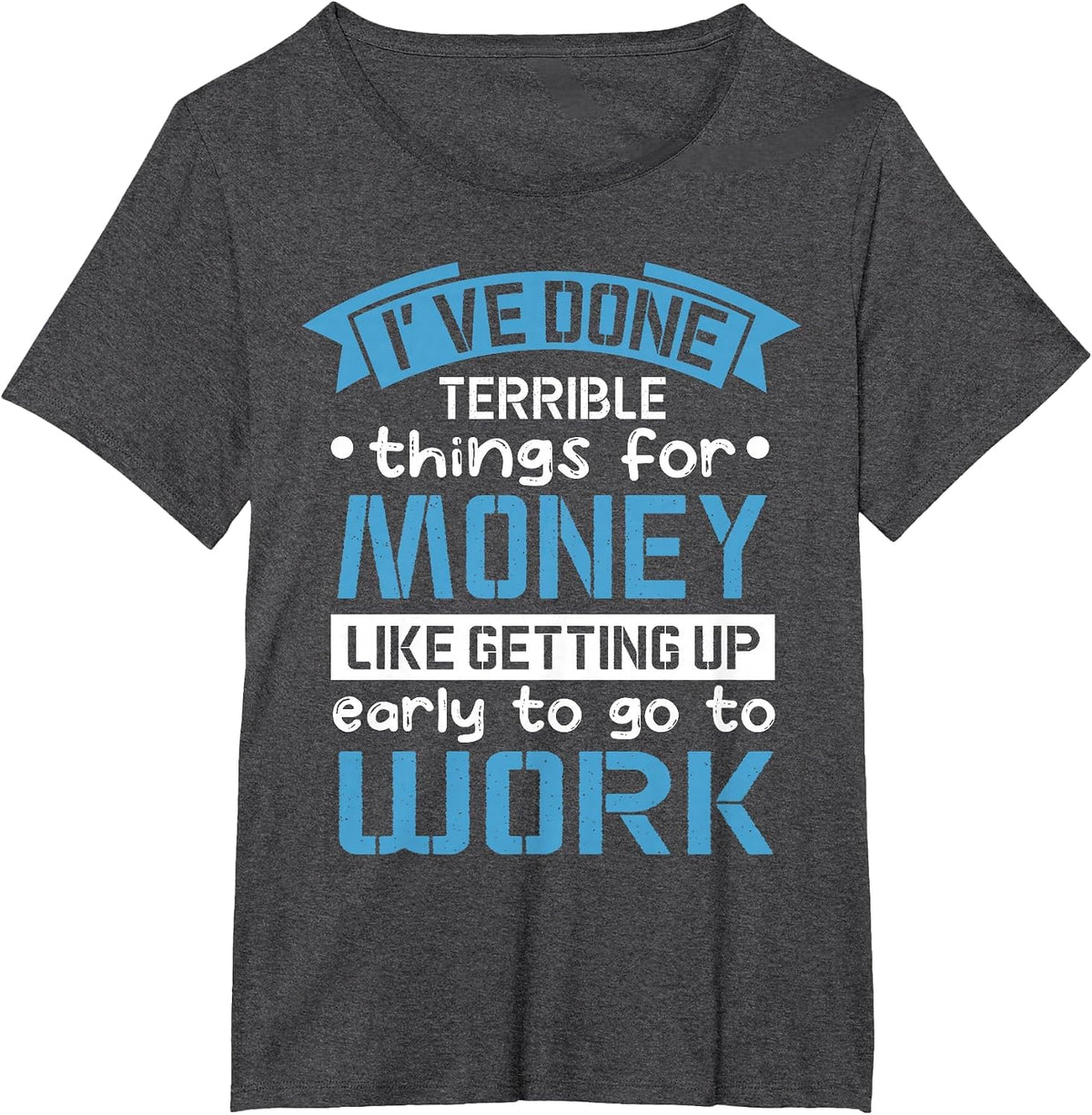 I've Done Terrible Things for Money Like Getting Up Early T-Shirt - Dark Heather Grey