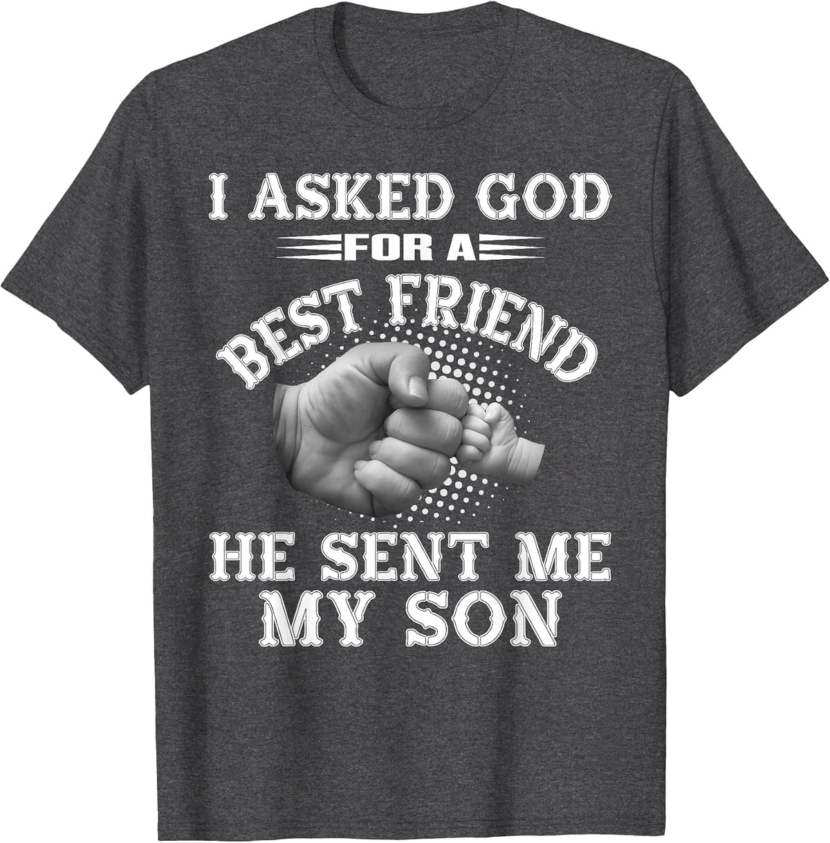 I Asked God for a Best Friend He Sent Me My Son - Father's T-Shirt - Dark Heather Grey