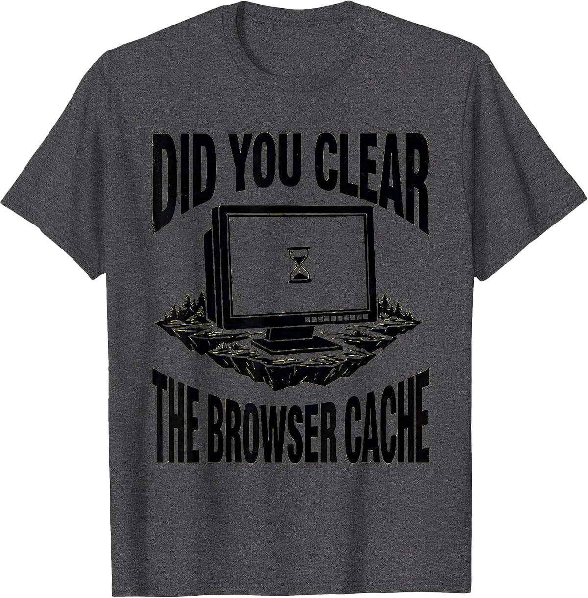 Did You Clear The Browser Cache Funny IT Tech Support Humor T-Shirt - Dark Heather Grey