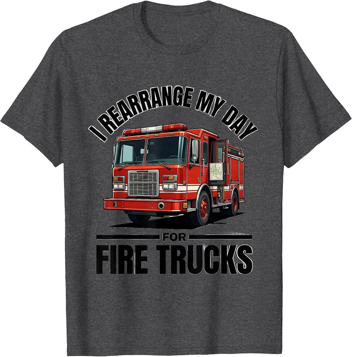 I Rearrange My Day For Fire Trucks Funny Firefighter Humor T-Shirt - Dark Heather Grey