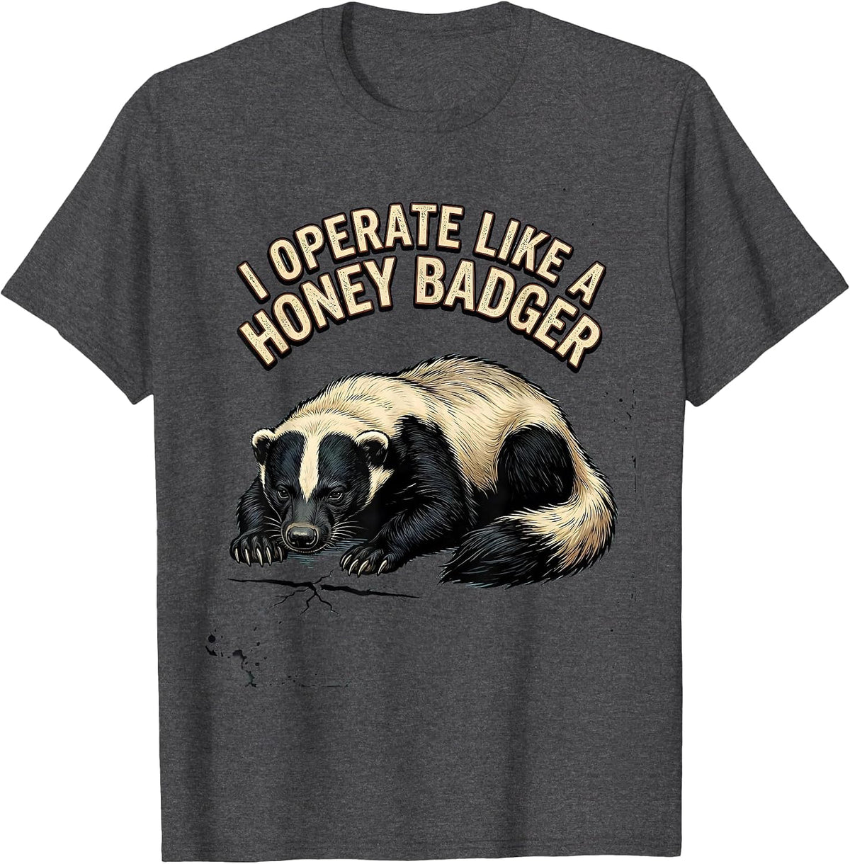 I Operate Like A Honey Badger Funny Wildlife Humor T-Shirt - Dark Heather Grey