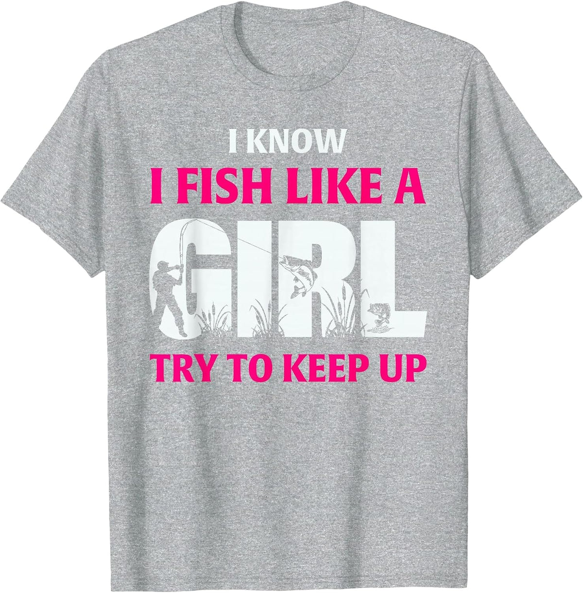 I Know I Fish Like A Girl Try to Keep Up Fisherman T-Shirt - Heather Grey