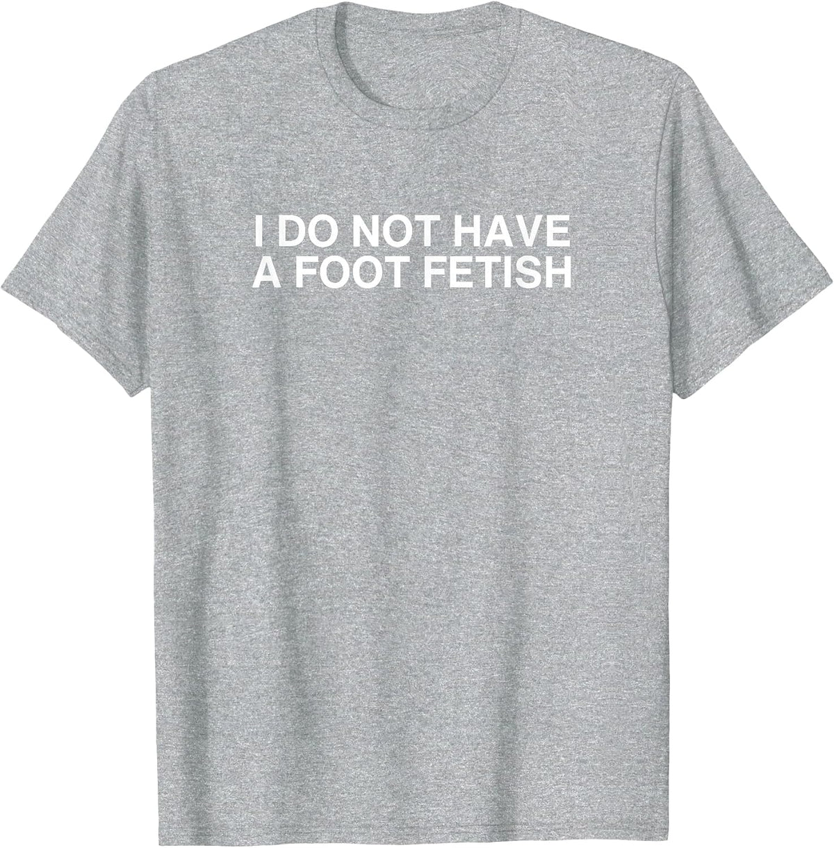 I Do Not Have A Foot Fetish Unhinged Y2K Joke Gen Z Gag Meme T-Shirt - Heather Grey