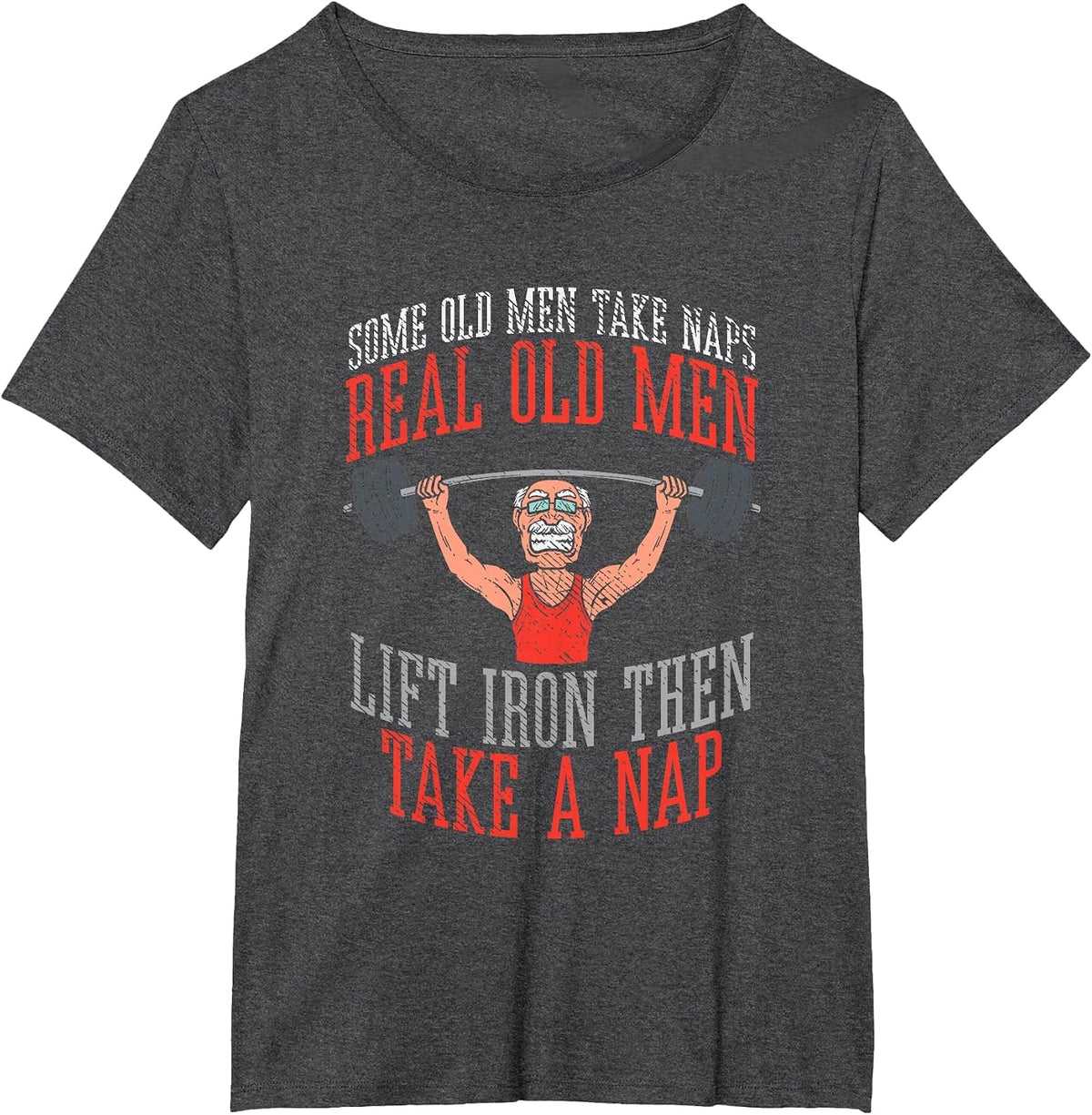 Some Old Men Take Naps Real Old Men Lift Iron Then Take Nap T-Shirt - Dark Heather Grey