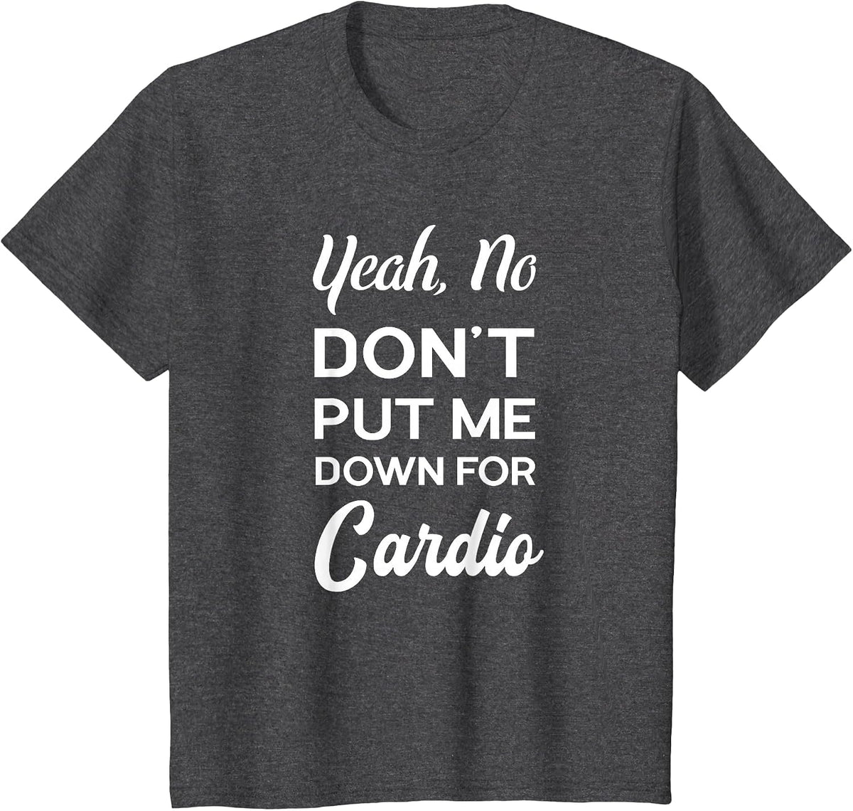 Yeah No Dont Put Me Down for Cardio Funny Workout Gym T-Shirt - Dark Heather Grey