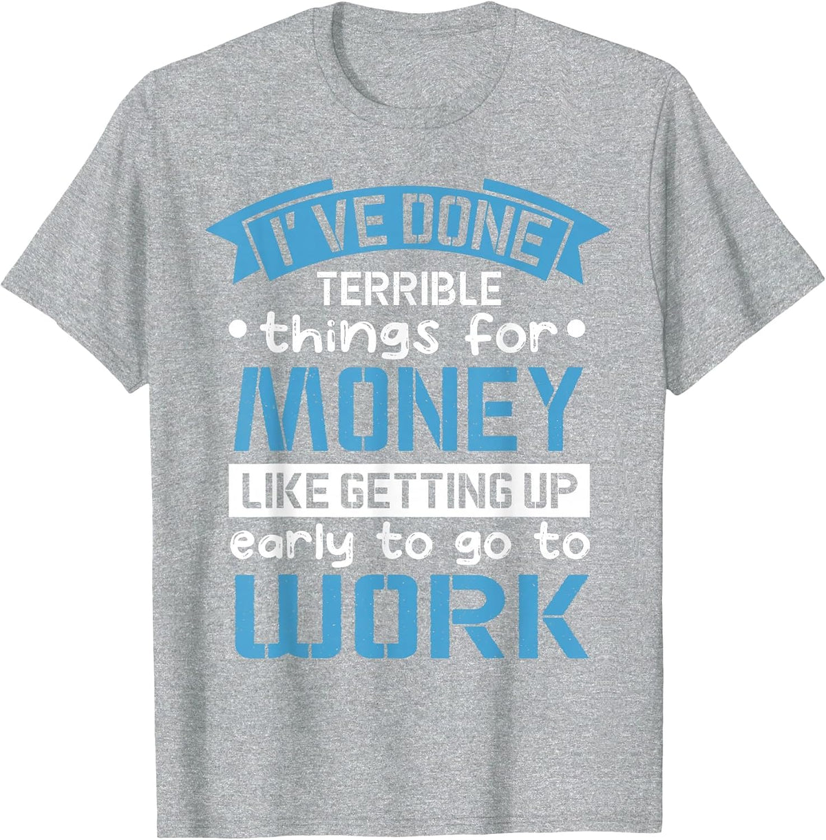 I've Done Terrible Things for Money Like Getting Up Early T-Shirt - Heather Grey