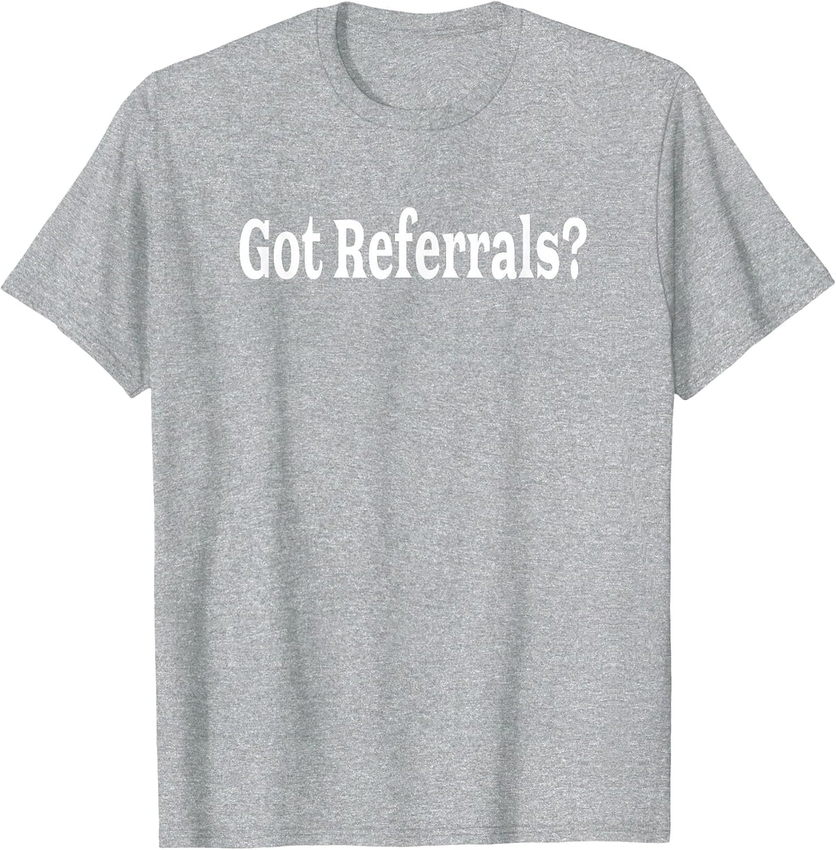 Got Referrals T Shirt T-Shirt - Heather Grey