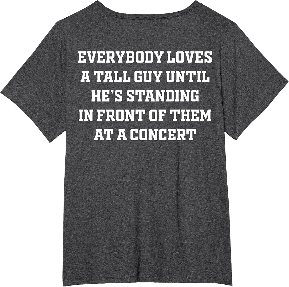 Everybody Loves A Tall Guy Until He's Standing Front (Back) T-Shirt - Dark Heather Grey