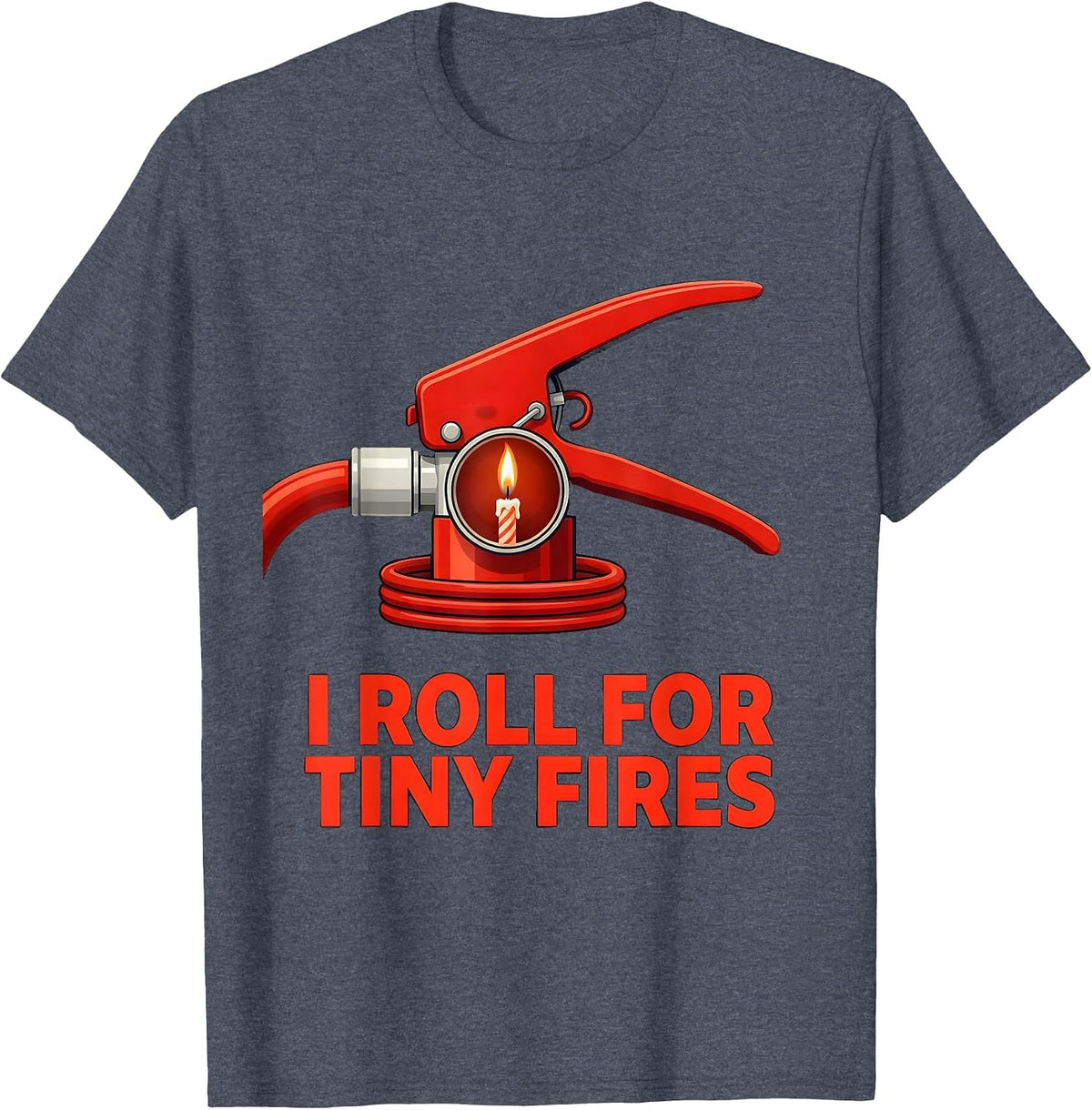 I Roll For Tiny Fires Funny Firefighter Occupation Humor T-Shirt - Heather Blue