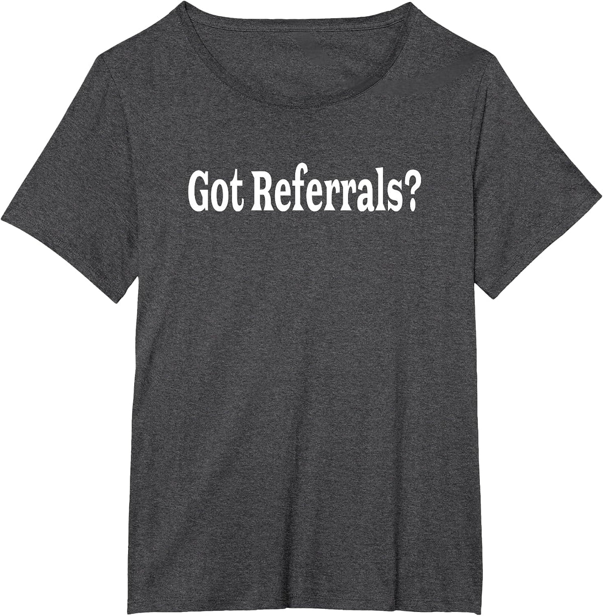 Got Referrals T Shirt T-Shirt - Dark Heather Grey