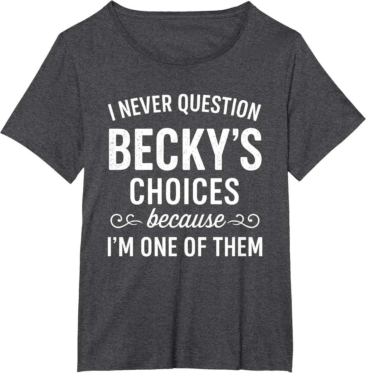 I Never Question Becky's Choices Because I'm One of Them T-Shirt - Dark Heather Grey