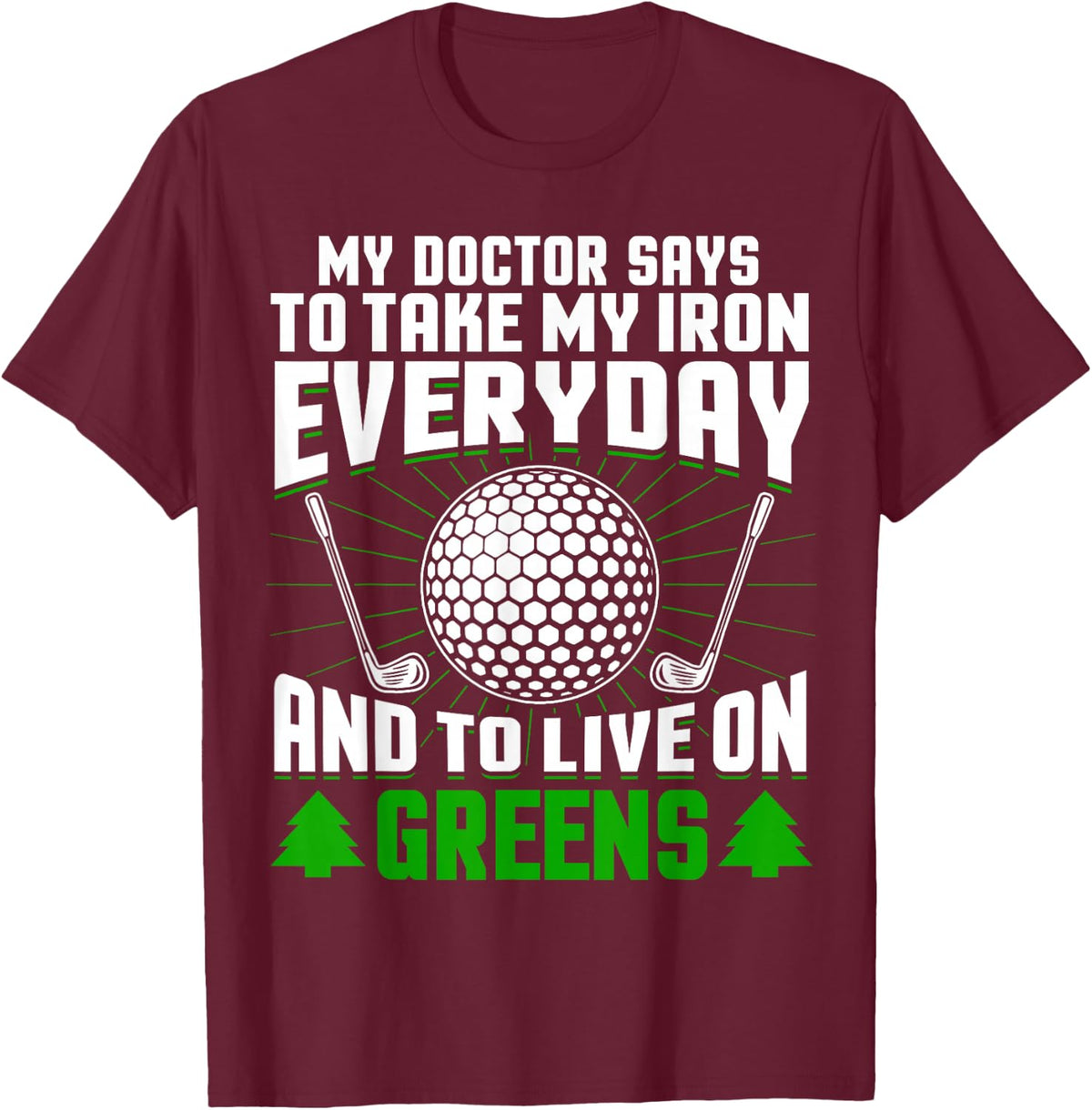 Golf My Doctor Says I Should Take My Iron Every Day and Greens T-Shirt - Burgundy