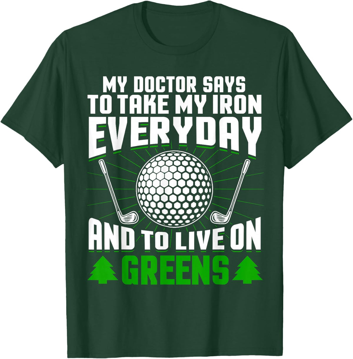 Golf My Doctor Says I Should Take My Iron Every Day and Greens T-Shirt - Dark Green