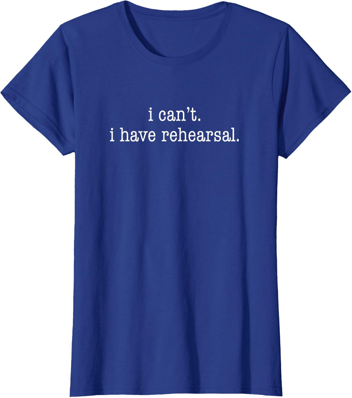 I Can't I Have Rehearsal - Musical Theatre T-Shirt - Royal Blue