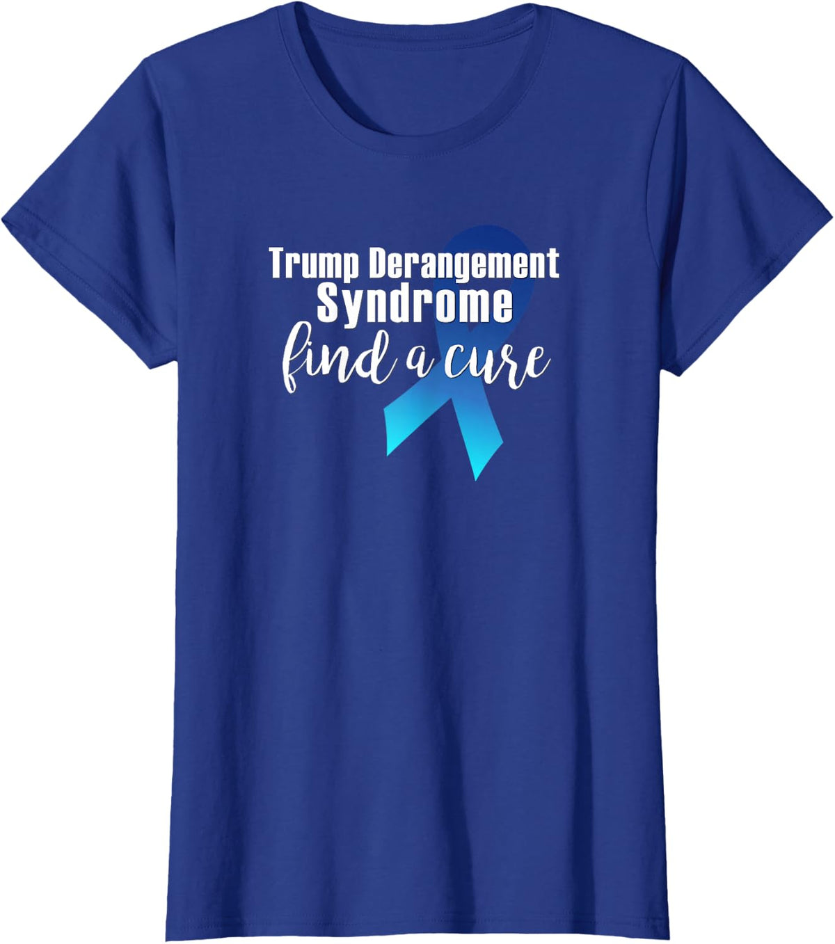 TRUMP DERANGEMENT SYNDROME FIND A CURE Funny Supporter Gift T-Shirt - Royal Blue