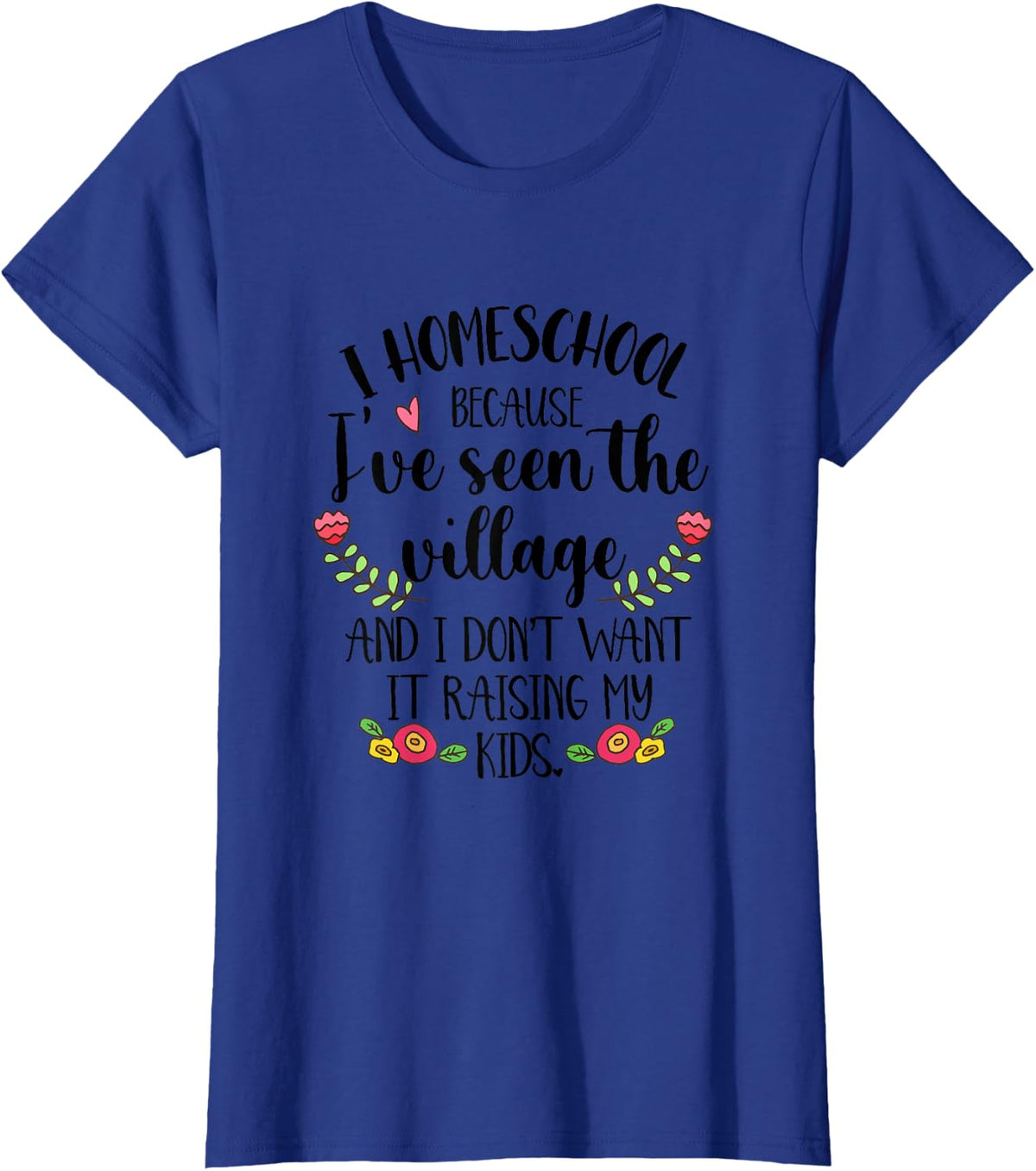 I Homeschool Because I've Seen The Village Homeschool Mom T-Shirt - Royal Blue