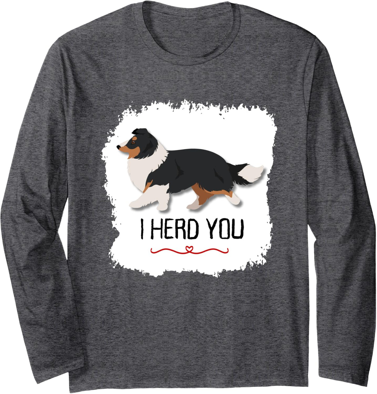 I HERD YOU Cute TRI COLOR Shetland Sheepdog Sheltie Mom Long Sleeve T-Shirt - Adult Unisex Dark Heather Grey