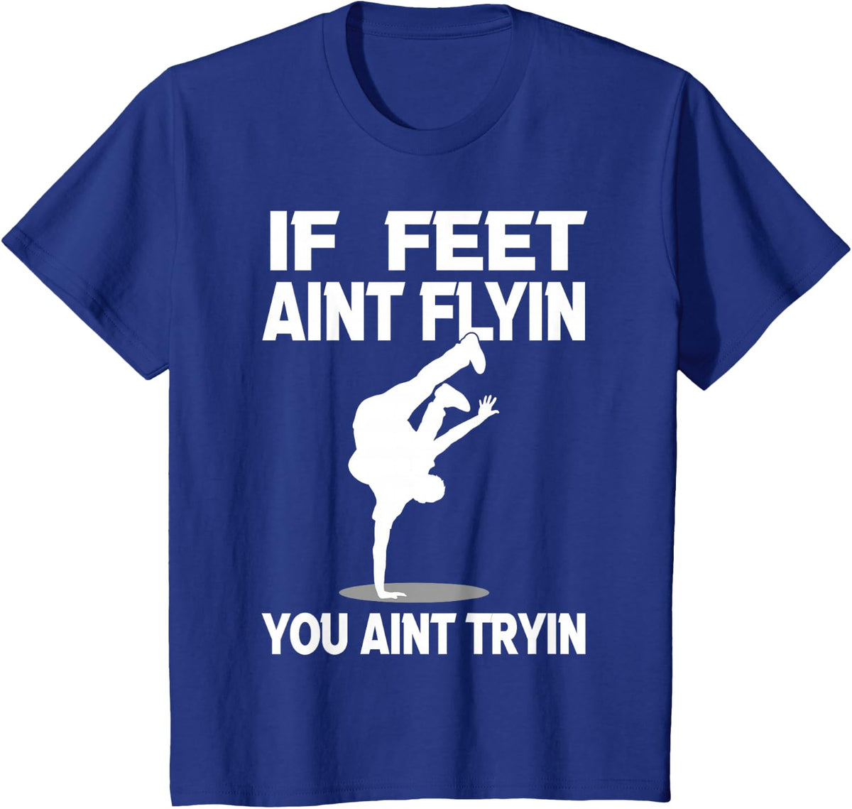 If Feet Ain't Flyin Breakdancing Bboy Spin Breakdancer T-Shirt - Royal Blue