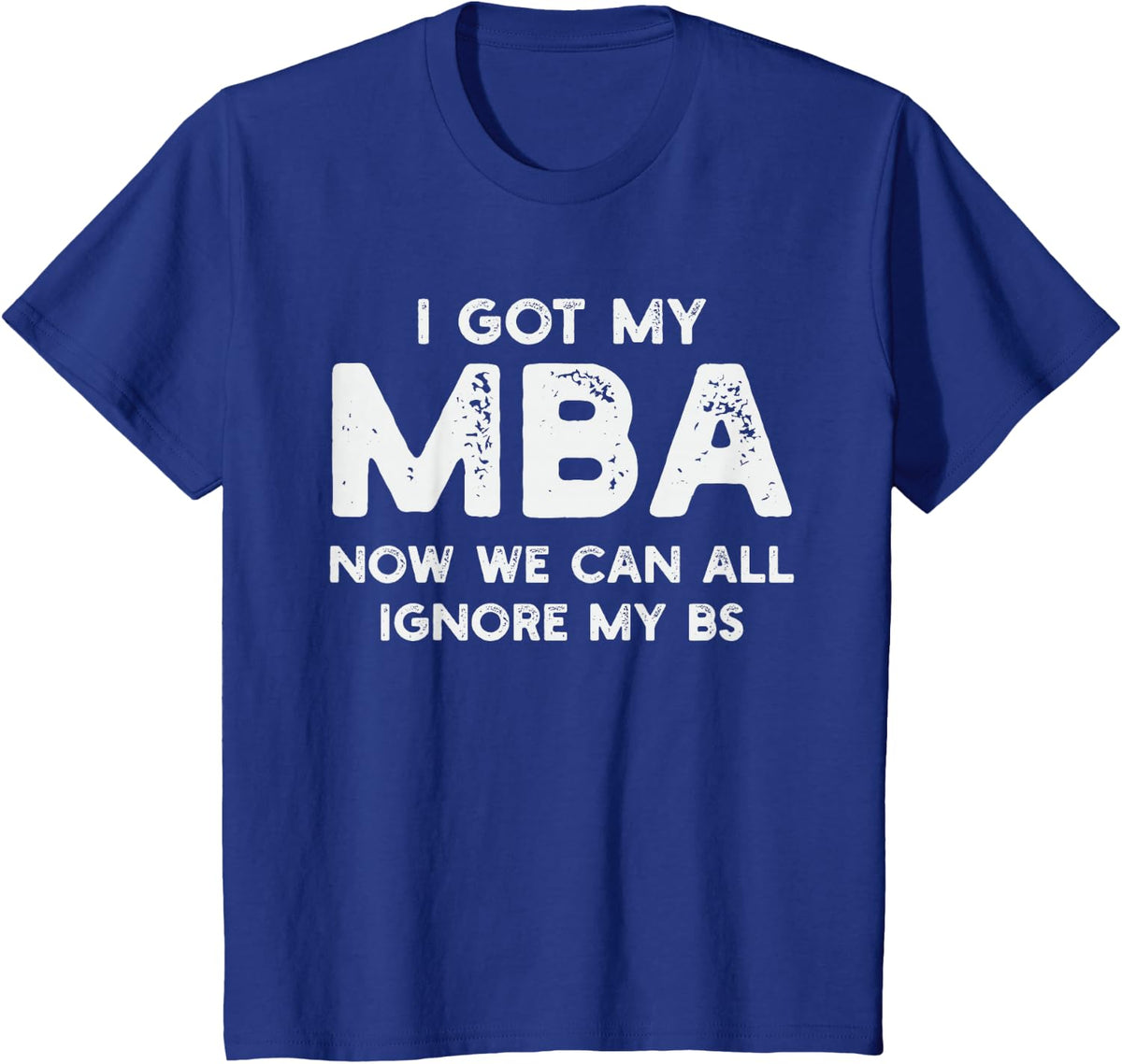 I got my MBA now we can all ignore my BS graduation day MBA T-Shirt - Royal Blue