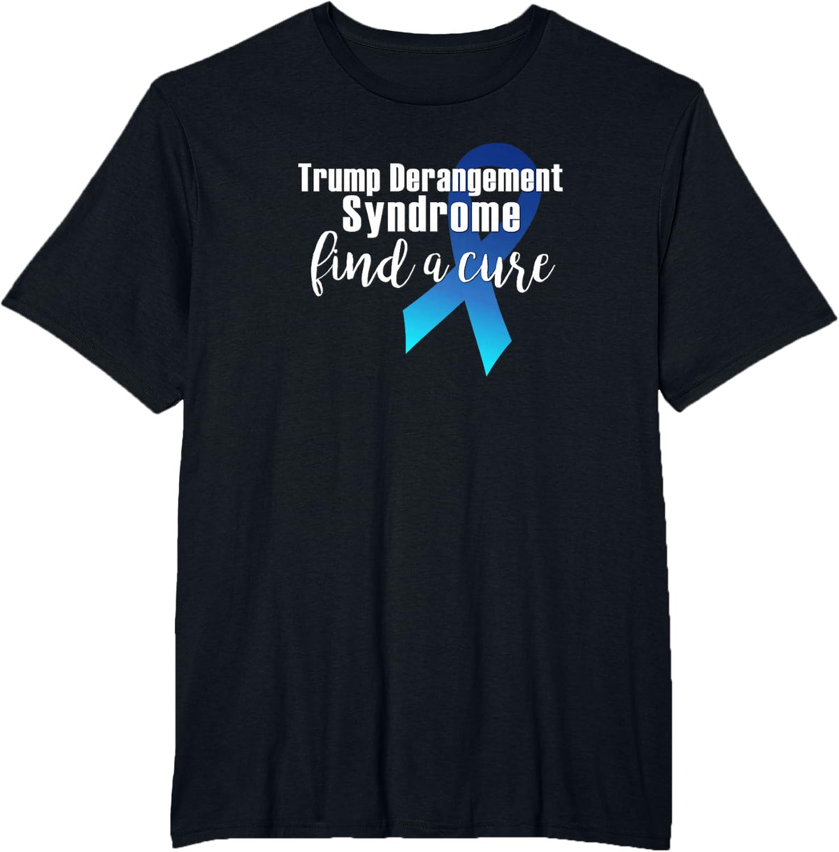 TRUMP DERANGEMENT SYNDROME FIND A CURE Funny Supporter Gift T-Shirt - Black