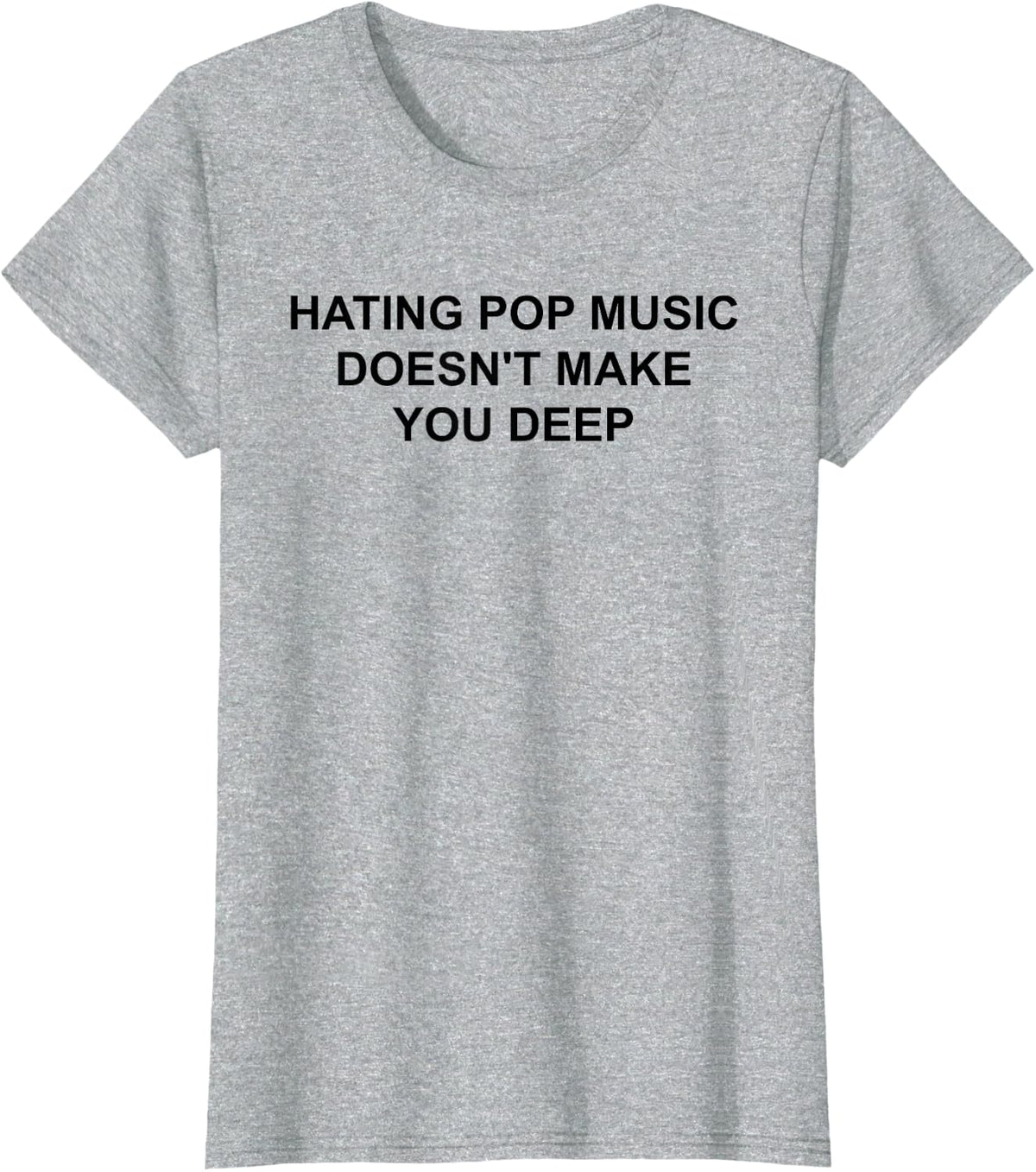 Hating Pop Music Doesn't Make You Deep - Funny Sarcasm Quote T-Shirt - Heather Grey