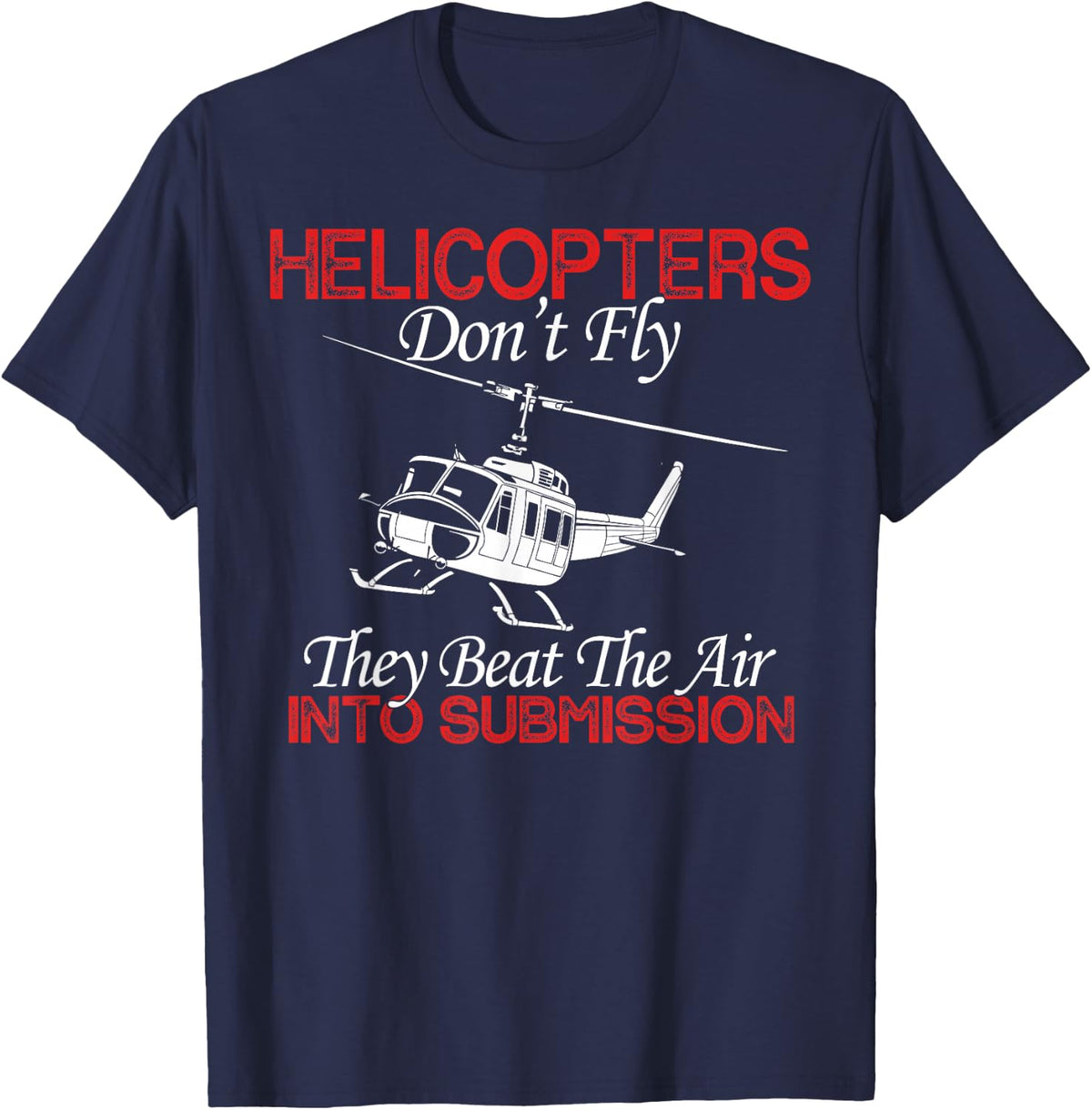 Helicopters Don't Fly They Beat The Air Into Submission T-Shirt - Navy Blue