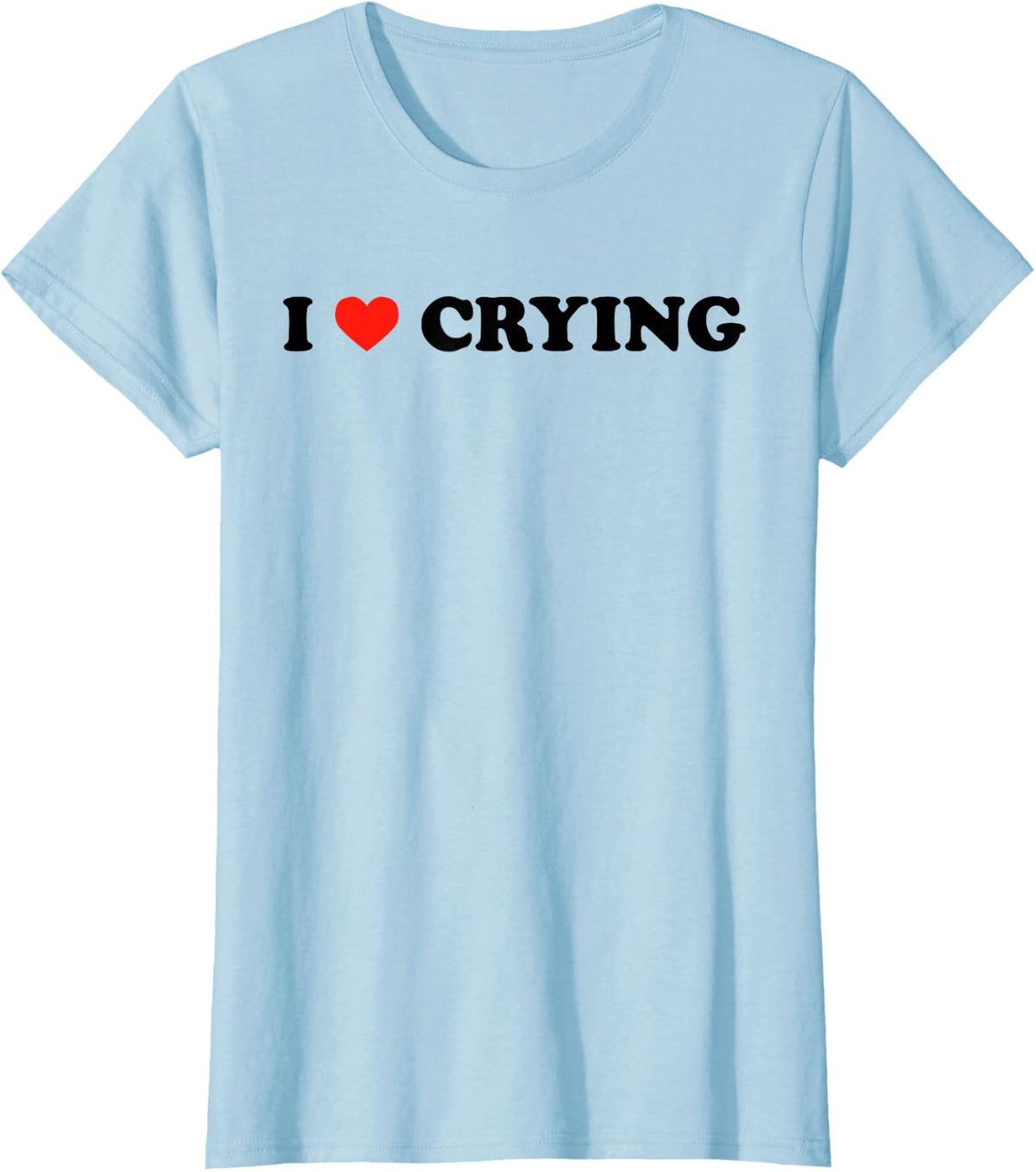 I Love Crying - Funny Sad Humor Sarcastic Emo Feelings Quote T-Shirt - Baby Blue