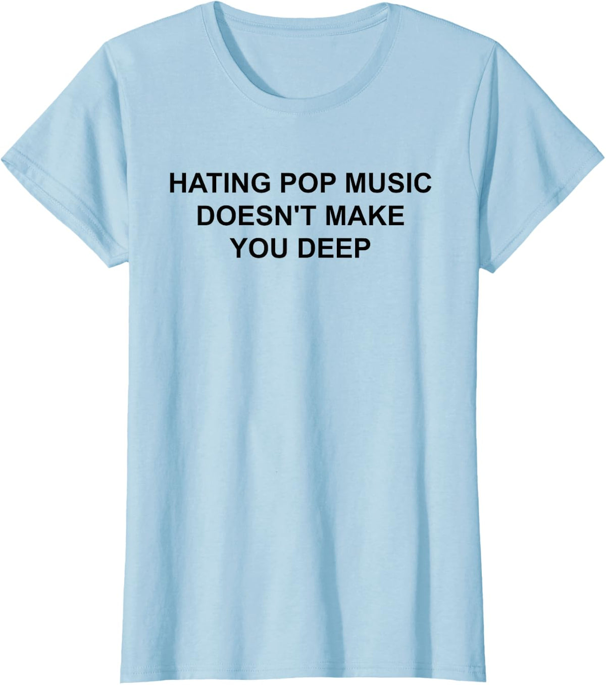 Hating Pop Music Doesn't Make You Deep - Funny Sarcasm Quote T-Shirt - Baby Blue