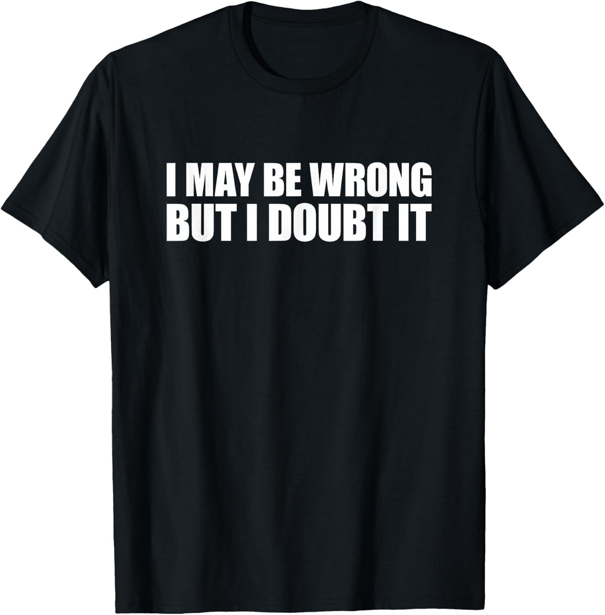 I May Be Wrong But I Doubt It T-Shirt - Black
