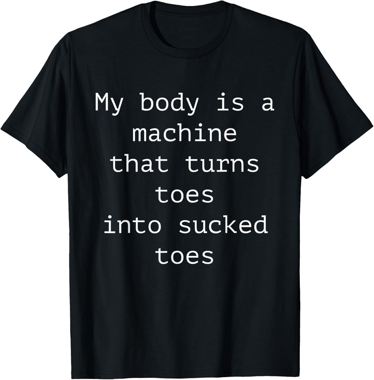 My Body is A Machine that Turns Toes Into Sucked Toes Funny Adult Humor Tee T-Shirt - Black