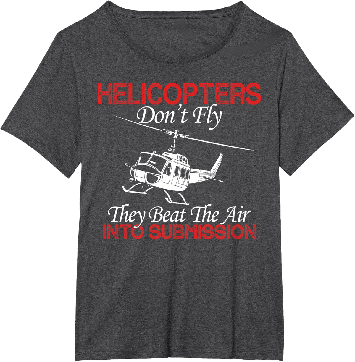 Helicopters Don't Fly They Beat The Air Into Submission T-Shirt - Dark Heather Grey