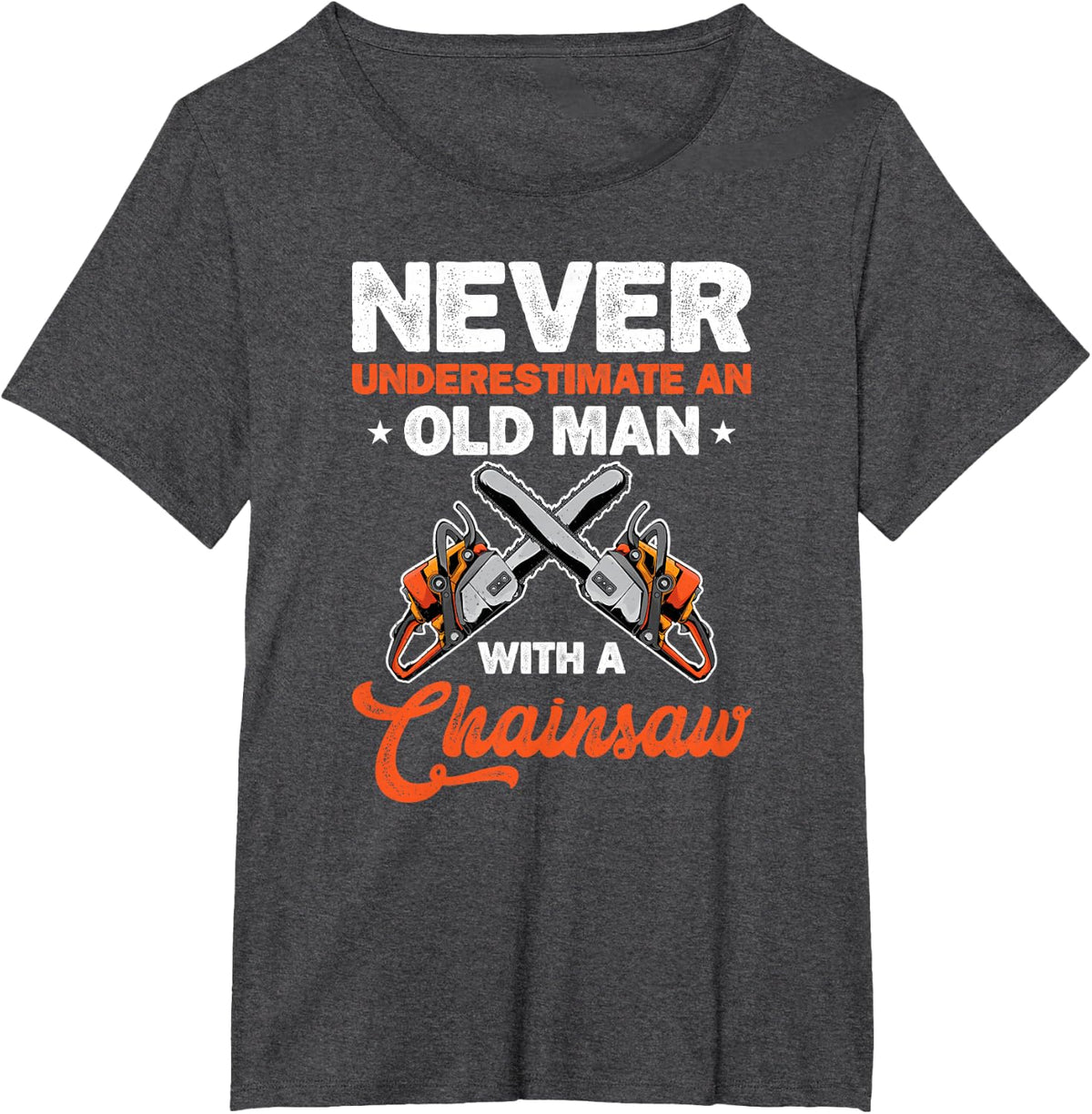 Never Underestimate An Old Man With A Chainsaw Chop Wood T-Shirt - Dark Heather Grey