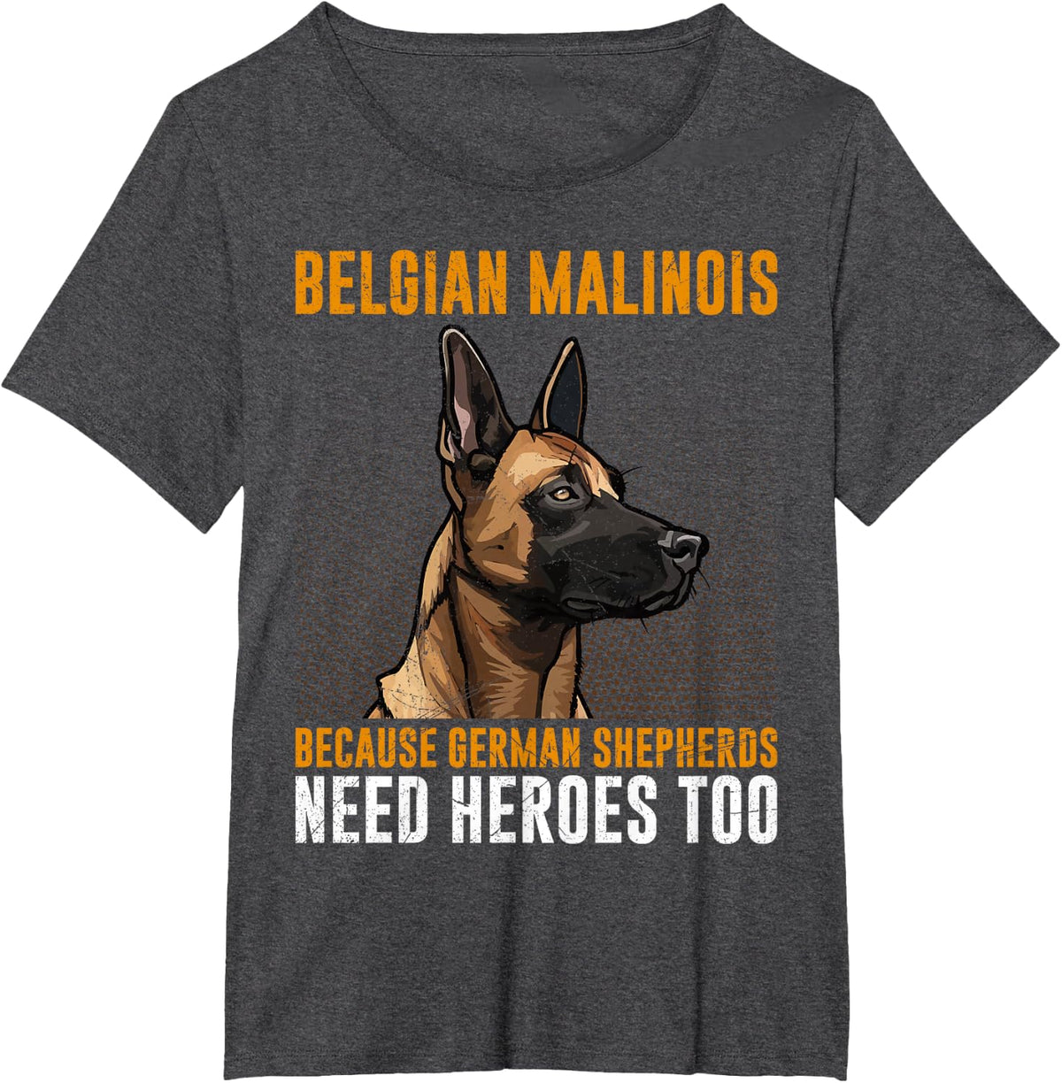 BELGIAN MALINOIS GERMAN SHEPHERDS NEED HEROS TOO Malinois T-Shirt - Dark Heather Grey