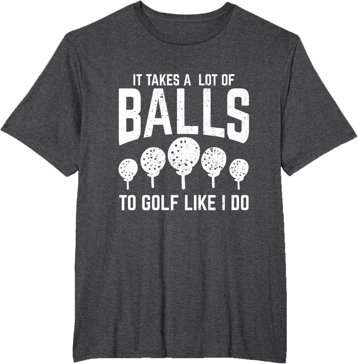 It Takes A Lot Of Balls To Golf Like I Do T-Shirt - Dark Heather Grey